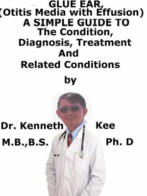 cover image of Glue Ear, (Otitis Media with Effusion) a Simple Guide to the Condition, Diagnosis, Treatment and Related Conditions